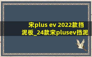 宋plus ev 2022款挡泥板_24款宋plusev挡泥板汽车专用